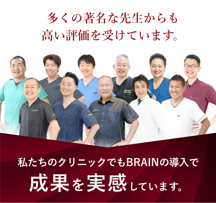 多くの著名な先生からも高い評価を受けています。私たちのクリニックでもBRAINの導入で成果を実感しています。